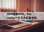 AYX官方直播-GEN强势BDS，Ssumday一己之力扛起全队