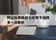 爱游戏体育-阿让队传统战士吃姜不怕辣多一分胜机